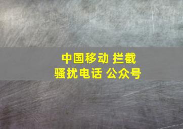 中国移动 拦截骚扰电话 公众号